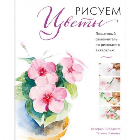 Культура, искусство, книга Рисуем цветы акварелью. Пошаговое руководство от итальянского мастера