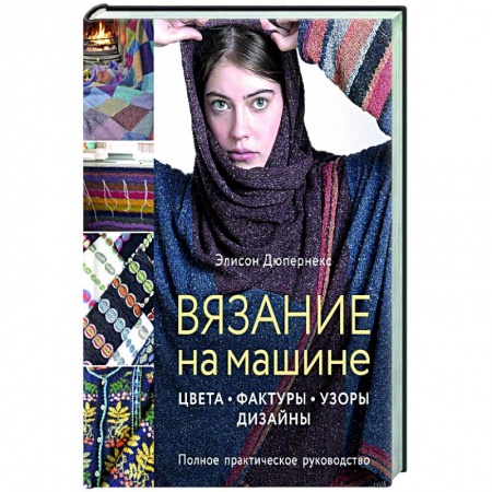 Рукоделие. Творчество, книга Вязание на машине. Цвета, фактуры, узоры, дизайн