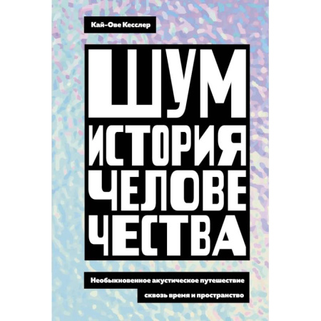 Публицистика, книга Шум. История человечества. Необыкновенное акустическое путешествие сквозь время и пространство